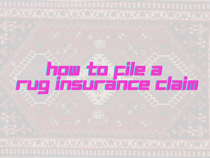 How to File a Rug Insurance Claim